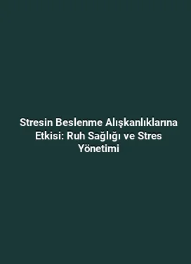 Stresin Beslenme Alışkanlıklarına Etkisi: Ruh Sağlığı ve Stres Yönetimi