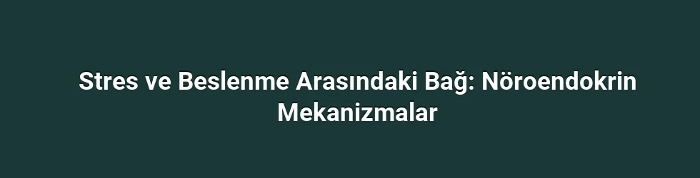 Stres ve Beslenme Arasındaki Bağ: Nöroendokrin Mekanizmalar
