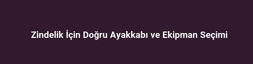 Zindelik İçin Doğru Ayakkabı ve Ekipman Seçimi