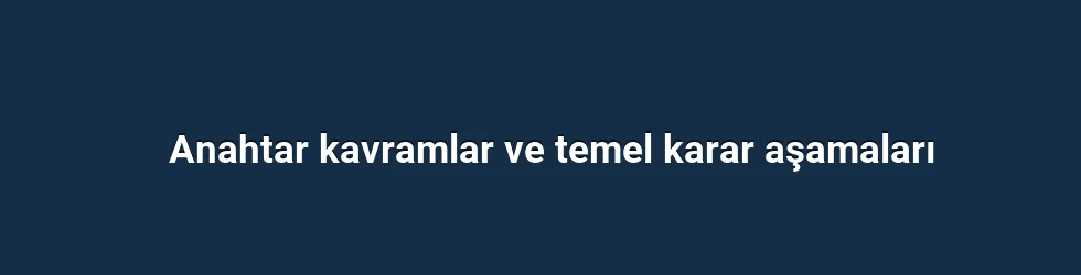 Anahtar kavramlar ve temel karar aşamaları
