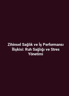 Zihinsel Sağlık ve İş Performansı İlişkisi: Ruh Sağlığı ve Stres Yönetimi