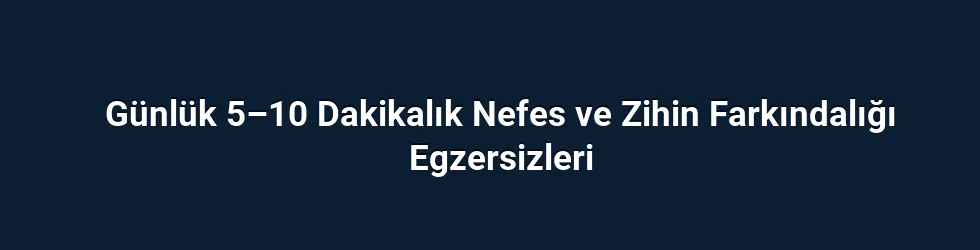 Günlük 5–10 Dakikalık Nefes ve Zihin Farkındalığı Egzersizleri