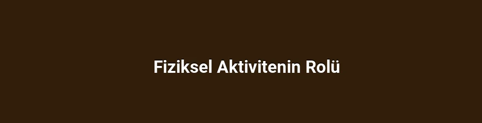 Fiziksel Aktivitenin Rolü