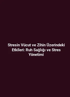 Stresin Vücut ve Zihin Üzerindeki Etkileri: Ruh Sağlığı ve Stres Yönetimi