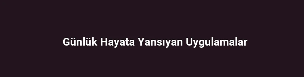 Günlük Hayata Yansıyan Uygulamalar