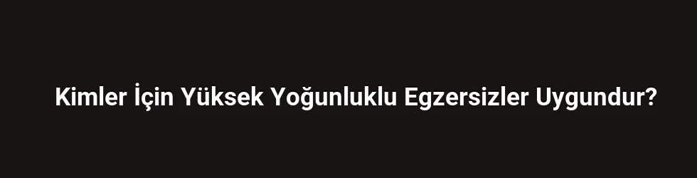 Kimler İçin Yüksek Yoğunluklu Egzersizler Uygundur?