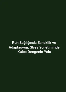 Ruh Sağlığında Esneklik ve Adaptasyon: Stres Yönetiminde Kalıcı Dengenin Yolu