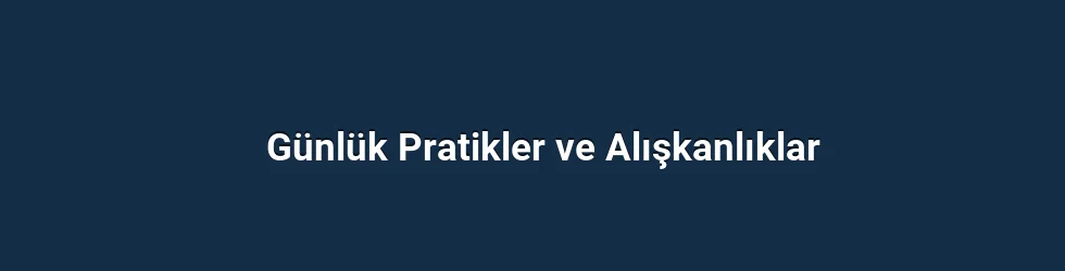 Günlük Pratikler ve Alışkanlıklar
