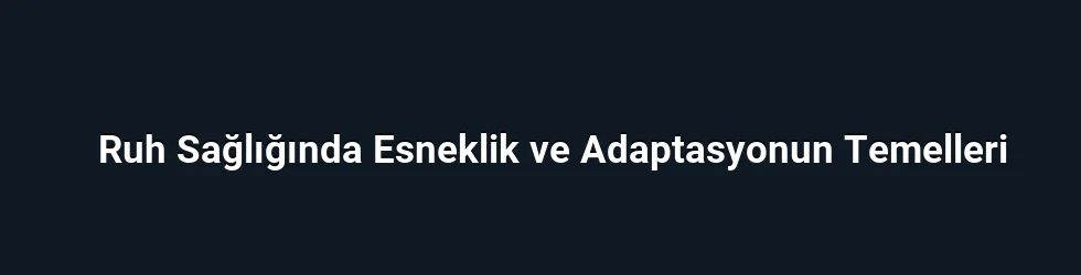 Ruh Sağlığında Esneklik ve Adaptasyonun Temelleri