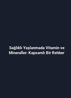 Sağlıklı Yaşlanmada Vitamin ve Mineraller: Kapsamlı Bir Rehber