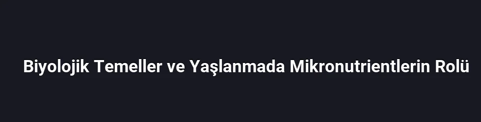 Biyolojik Temeller ve Yaşlanmada Mikronutrientlerin Rolü