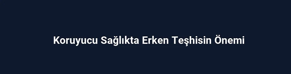 Koruyucu Sağlıkta Erken Teşhisin Önemi