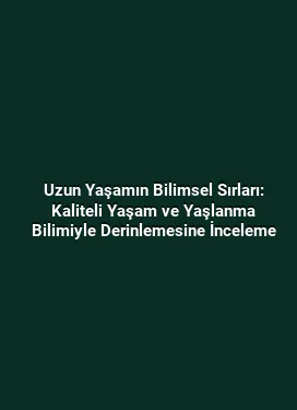 Uzun Yaşamın Bilimsel Sırları: Kaliteli Yaşam ve Yaşlanma Bilimiyle Derinlemesine İnceleme