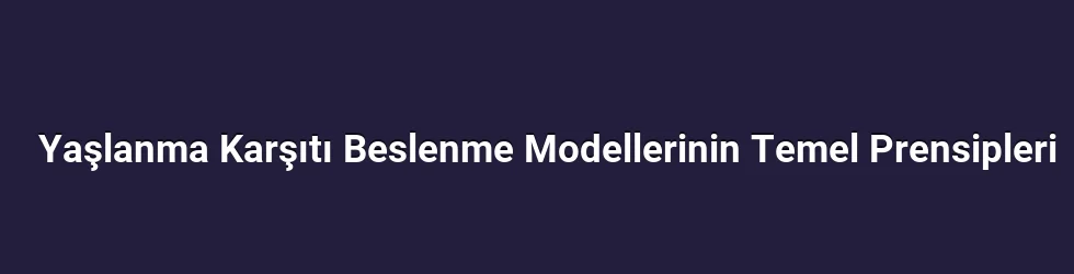 Yaşlanma Karşıtı Beslenme Modellerinin Temel Prensipleri
