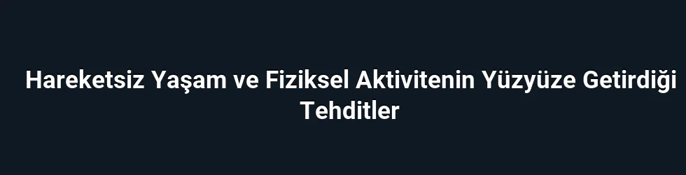 Hareketsiz Yaşam ve Fiziksel Aktivitenin Yüzyüze Getirdiği Tehditler