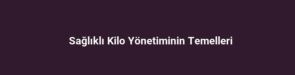 Sağlıklı Kilo Yönetiminin Temelleri