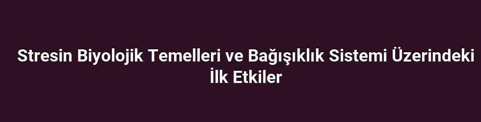 Stresin Biyolojik Temelleri ve Bağışıklık Sistemi Üzerindeki İlk Etkiler