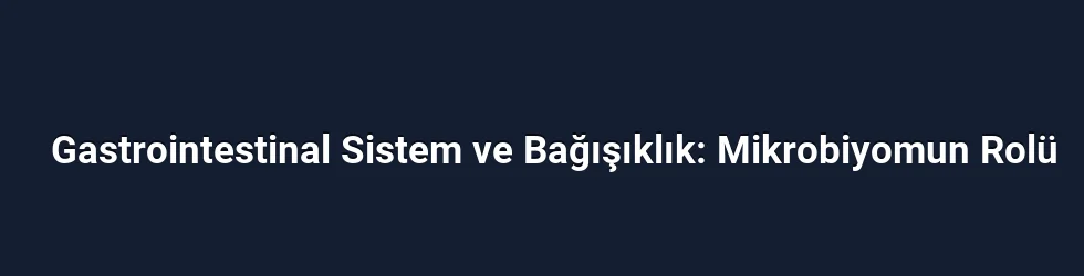 Gastrointestinal Sistem ve Bağışıklık: Mikrobiyomun Rolü