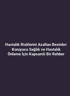 Hastalık Risklerini Azaltan Besinler: Koruyucu Sağlık ve Hastalık Önleme İçin Kapsamlı Bir Rehber