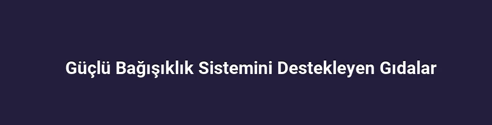 Güçlü Bağışıklık Sistemini Destekleyen Gıdalar