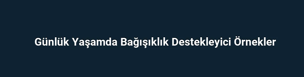 Günlük Yaşamda Bağışıklık Destekleyici Örnekler