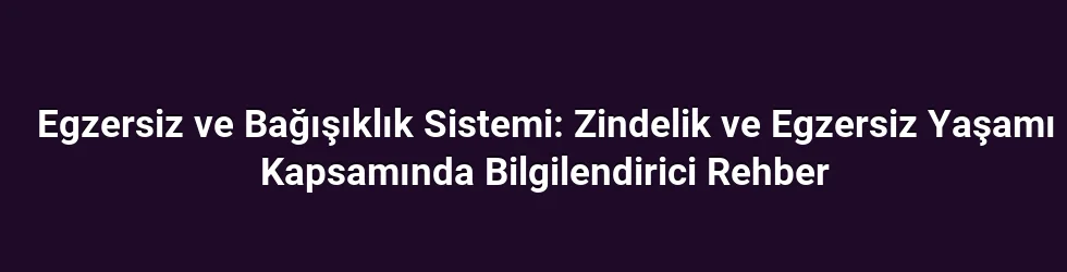 Egzersiz ve Bağışıklık Sistemi: Zindelik ve Egzersiz Yaşamı Kapsamında Bilgilendirici Rehber