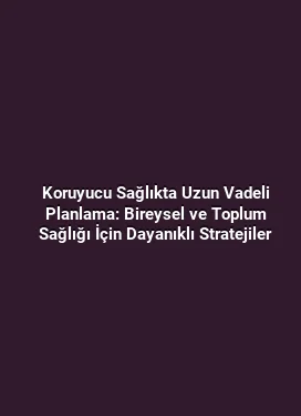 Koruyucu Sağlıkta Uzun Vadeli Planlama: Bireysel ve Toplum Sağlığı İçin Dayanıklı Stratejiler