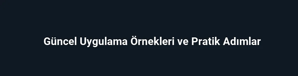 Güncel Uygulama Örnekleri ve Pratik Adımlar