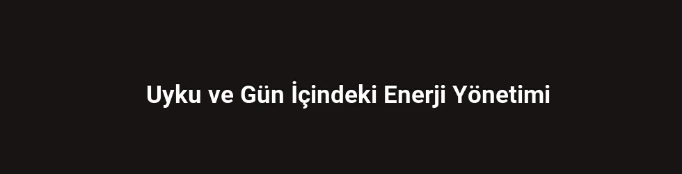 Uyku ve Gün İçindeki Enerji Yönetimi