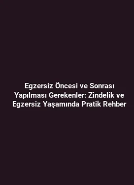 Egzersiz Öncesi ve Sonrası Yapılması Gerekenler: Zindelik ve Egzersiz Yaşamında Pratik Rehber