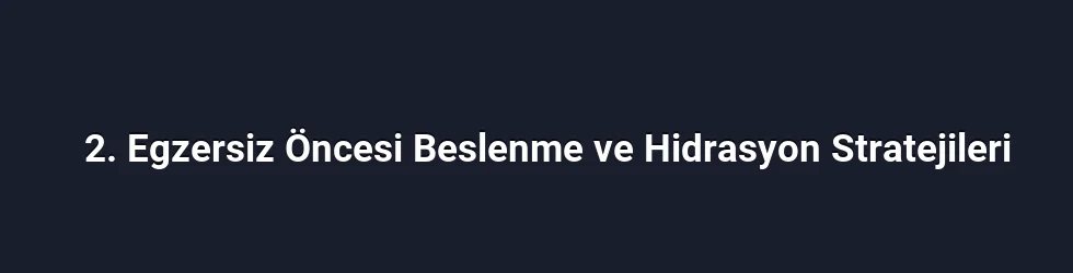 2. Egzersiz Öncesi Beslenme ve Hidrasyon Stratejileri