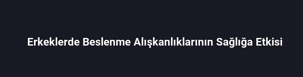 Erkeklerde Beslenme Alışkanlıklarının Sağlığa Etkisi