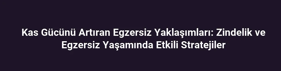 Kas Gücünü Artıran Egzersiz Yaklaşımları: Zindelik ve Egzersiz Yaşamında Etkili Stratejiler