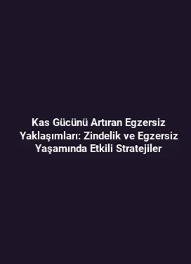 Kas Gücünü Artıran Egzersiz Yaklaşımları: Zindelik ve Egzersiz Yaşamında Etkili Stratejiler
