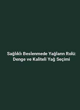 Sağlıklı Beslenmede Yağların Rolü: Denge ve Kaliteli Yağ Seçimi