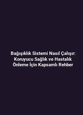 Bağışıklık Sistemi Nasıl Çalışır: Koruyucu Sağlık ve Hastalık Önleme İçin Kapsamlı Rehber