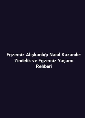 Egzersiz Alışkanlığı Nasıl Kazanılır: Zindelik ve Egzersiz Yaşamı Rehberi