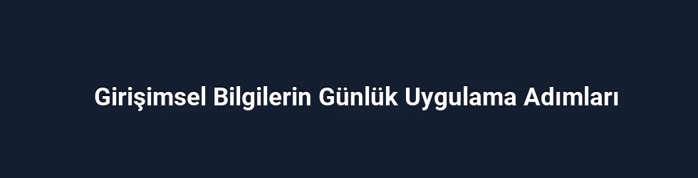 Girişimsel Bilgilerin Günlük Uygulama Adımları