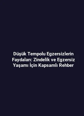 Düşük Tempolu Egzersizlerin Faydaları: Zindelik ve Egzersiz Yaşamı İçin Kapsamlı Rehber