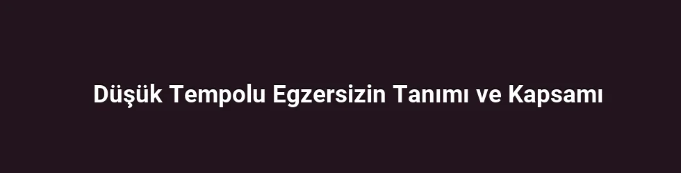 Düşük Tempolu Egzersizin Tanımı ve Kapsamı