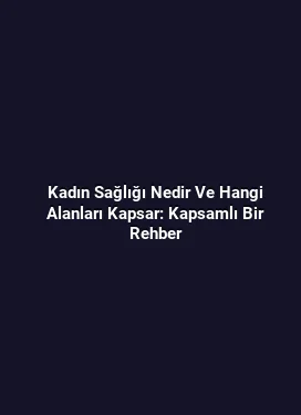 Kadın Sağlığı Nedir Ve Hangi Alanları Kapsar: Kapsamlı Bir Rehber