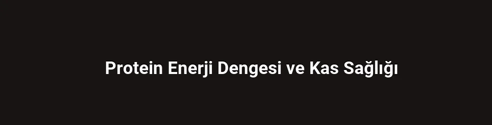 Protein Enerji Dengesi ve Kas Sağlığı