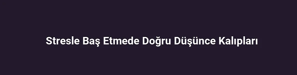 Stresle Baş Etmede Doğru Düşünce Kalıpları