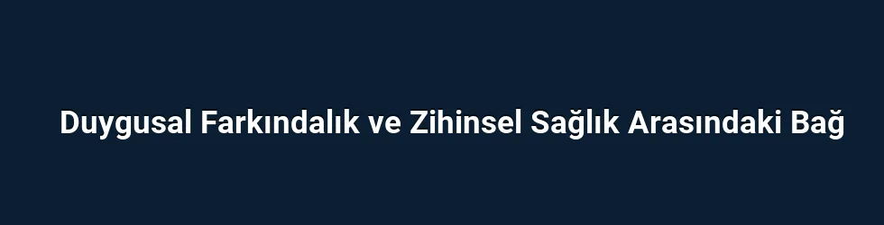 Duygusal Farkındalık ve Zihinsel Sağlık Arasındaki Bağ