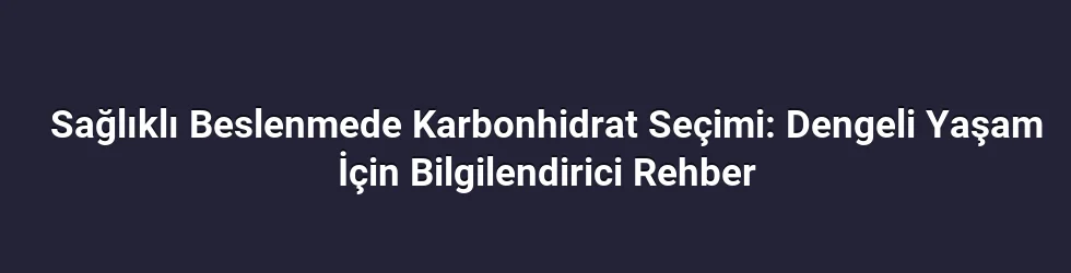 Sağlıklı Beslenmede Karbonhidrat Seçimi: Dengeli Yaşam İçin Bilgilendirici Rehber