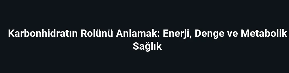 Karbonhidratın Rolünü Anlamak: Enerji, Denge ve Metabolik Sağlık