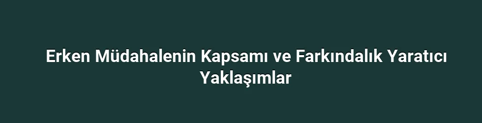 Erken Müdahalenin Kapsamı ve Farkındalık Yaratıcı Yaklaşımlar