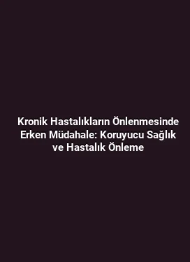Kronik Hastalıkların Önlenmesinde Erken Müdahale: Koruyucu Sağlık ve Hastalık Önleme