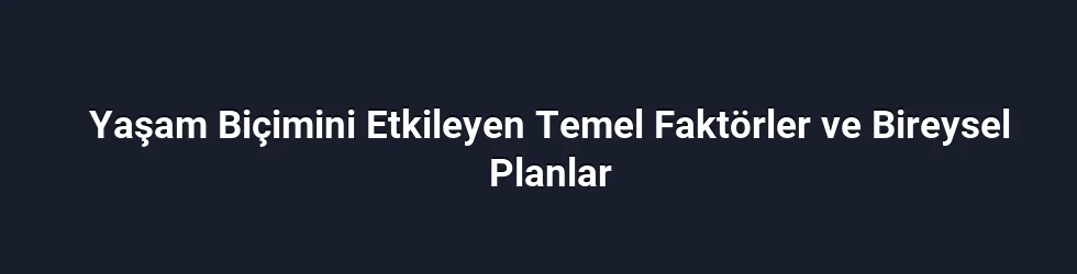 Yaşam Biçimini Etkileyen Temel Faktörler ve Bireysel Planlar