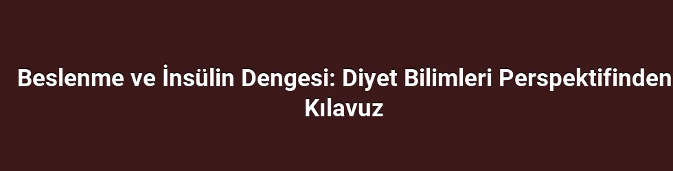 Beslenme ve İnsülin Dengesi: Diyet Bilimleri Perspektifinden Kılavuz
